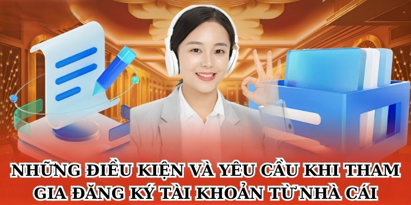 Những điều kiện và yêu cầu khi tham gia đăng ký tài khoản từ nhà cái