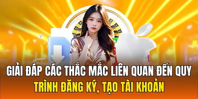 Giải đáp các thắc mắc liên quan đến quy trình đăng ký, tạo tài khoản